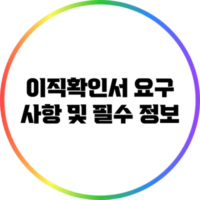 이직확인서 요구 사항 및 필수 정보