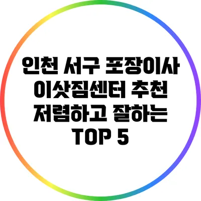 인천 서구 포장이사 이삿짐센터 추천: 저렴하고 잘하는 TOP 5