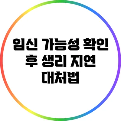 임신 가능성 확인 후 생리 지연 대처법