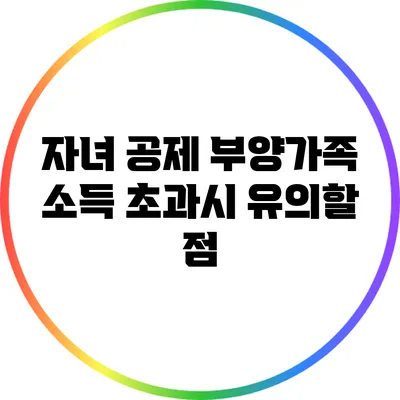자녀 공제: 부양가족 소득 초과시 유의할 점