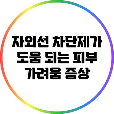 자외선 차단제가 도움 되는 피부 가려움 증상