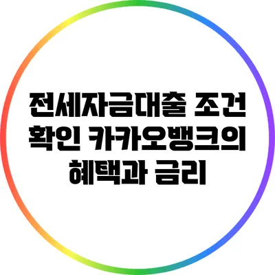 전세자금대출 조건 확인: 카카오뱅크의 혜택과 금리