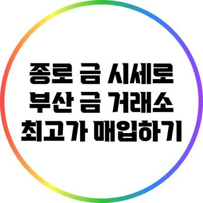 종로 금 시세로 부산 금 거래소 최고가 매입하기