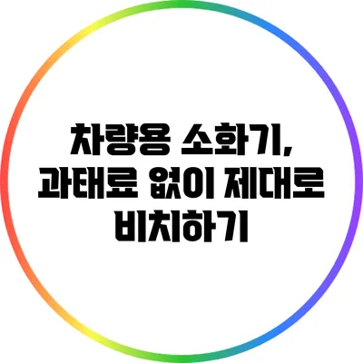 차량용 소화기, 과태료 없이 제대로 비치하기