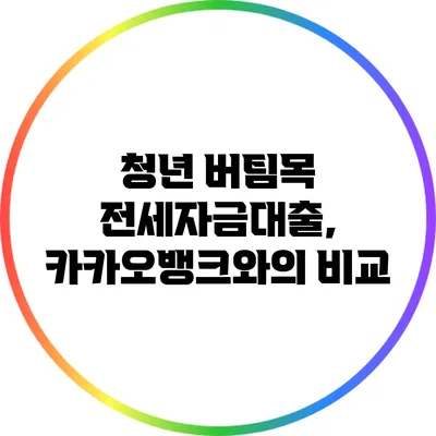 청년 버팀목 전세자금대출, 카카오뱅크와의 비교