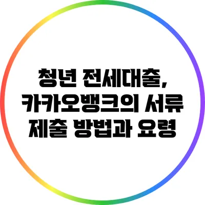 청년 전세대출, 카카오뱅크의 서류 제출 방법과 요령