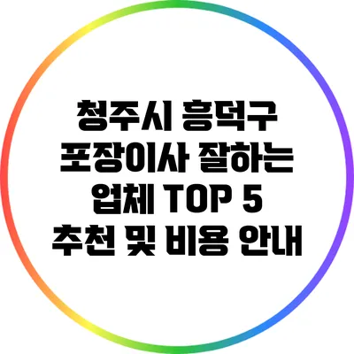 청주시 흥덕구 포장이사 잘하는 업체 TOP 5 추천 및 비용 안내
