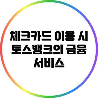 체크카드 이용 시 토스뱅크의 금융 서비스