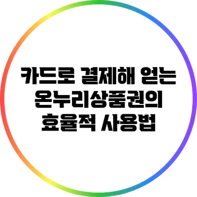 카드로 결제해 얻는 온누리상품권의 효율적 사용법