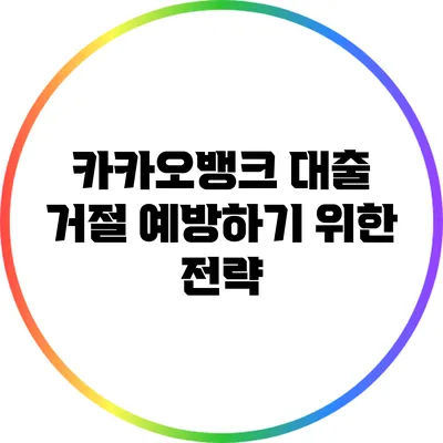 카카오뱅크 대출 거절 예방하기 위한 전략