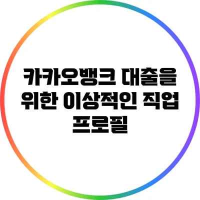 카카오뱅크 대출을 위한 이상적인 직업 프로필