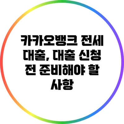 카카오뱅크 전세 대출, 대출 신청 전 준비해야 할 사항