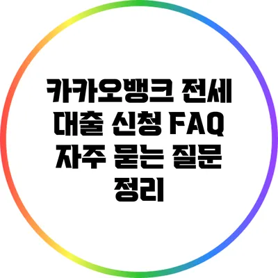 카카오뱅크 전세 대출 신청 FAQ: 자주 묻는 질문 정리