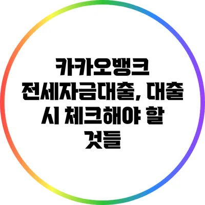 카카오뱅크 전세자금대출, 대출 시 체크해야 할 것들