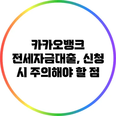 카카오뱅크 전세자금대출, 신청 시 주의해야 할 점