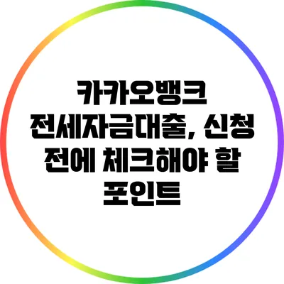카카오뱅크 전세자금대출, 신청 전에 체크해야 할 포인트