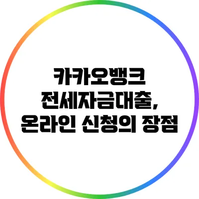 카카오뱅크 전세자금대출, 온라인 신청의 장점