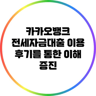 카카오뱅크 전세자금대출 이용 후기를 통한 이해 증진