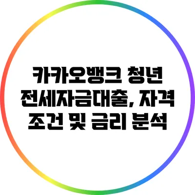 카카오뱅크 청년 전세자금대출, 자격 조건 및 금리 분석