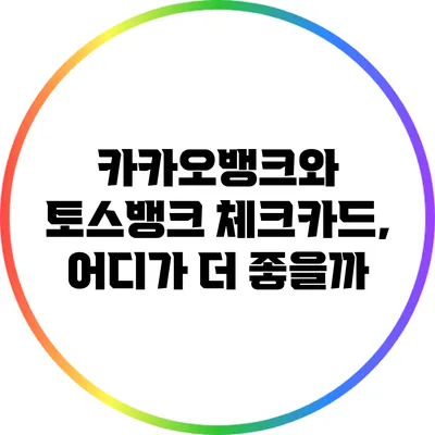 카카오뱅크와 토스뱅크 체크카드, 어디가 더 좋을까?