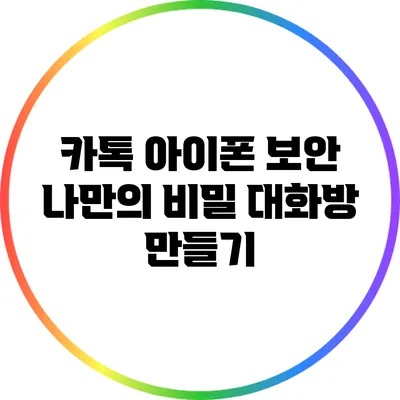 카톡 아이폰 보안: 나만의 비밀 대화방 만들기