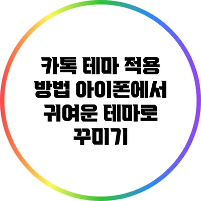 카톡 테마 적용 방법: 아이폰에서 귀여운 테마로 꾸미기