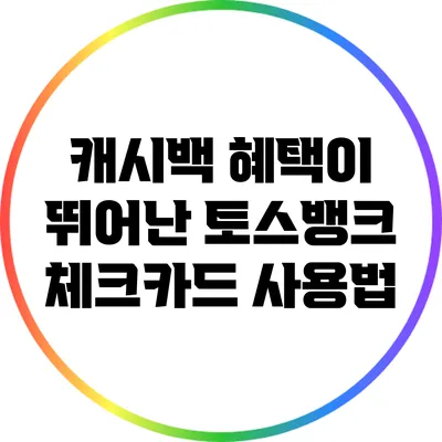 캐시백 혜택이 뛰어난 토스뱅크 체크카드 사용법