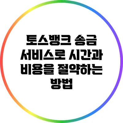 토스뱅크 송금 서비스로 시간과 비용을 절약하는 방법
