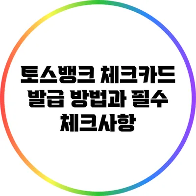 토스뱅크 체크카드 발급 방법과 필수 체크사항
