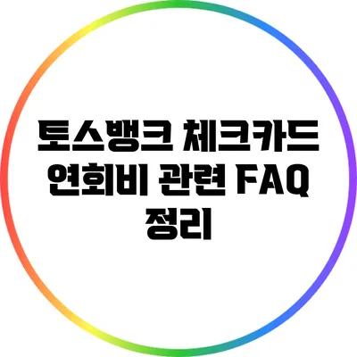 토스뱅크 체크카드 연회비 관련 FAQ 정리