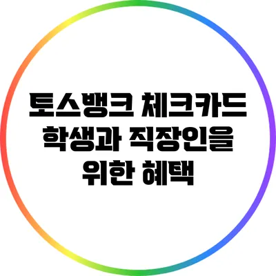 토스뱅크 체크카드: 학생과 직장인을 위한 혜택