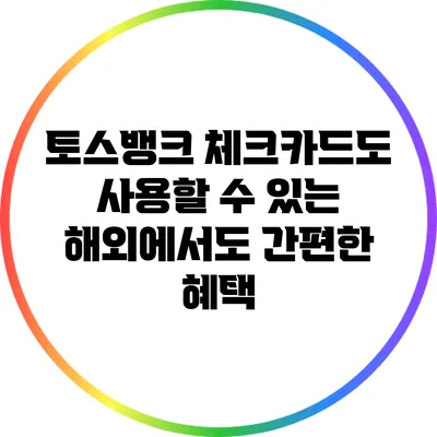 토스뱅크 체크카드도 사용할 수 있는 해외에서도 간편한 혜택