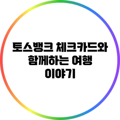 토스뱅크 체크카드와 함께하는 여행 이야기