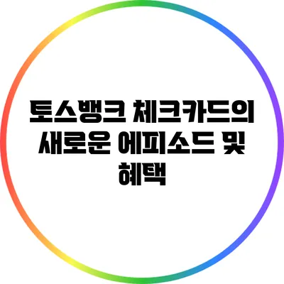 토스뱅크 체크카드의 새로운 에피소드 및 혜택