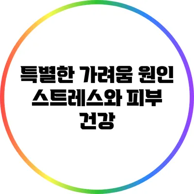 특별한 가려움 원인: 스트레스와 피부 건강