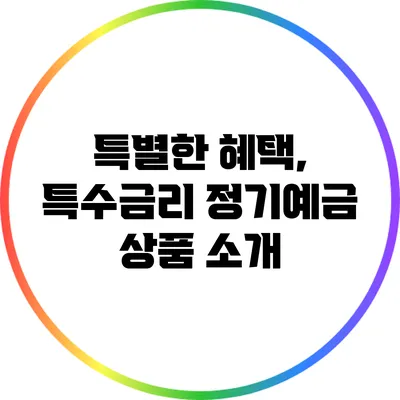 특별한 혜택, 특수금리 정기예금 상품 소개