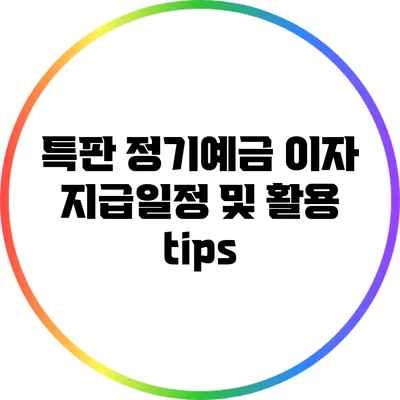특판 정기예금 이자 지급일정 및 활용 tips