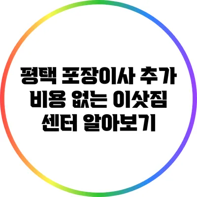 평택 포장이사 추가 비용 없는 이삿짐 센터 알아보기