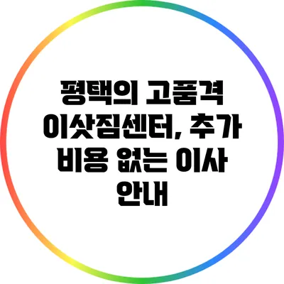 평택의 고품격 이삿짐센터, 추가 비용 없는 이사 안내
