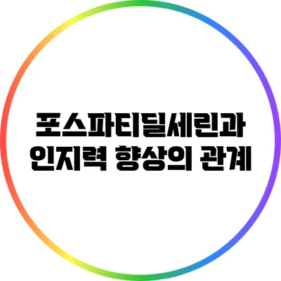포스파티딜세린과 인지력 향상의 관계