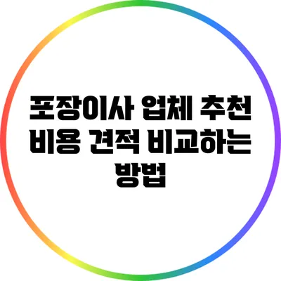포장이사 업체 추천: 비용 견적 비교하는 방법