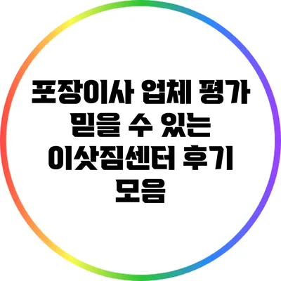 포장이사 업체 평가: 믿을 수 있는 이삿짐센터 후기 모음