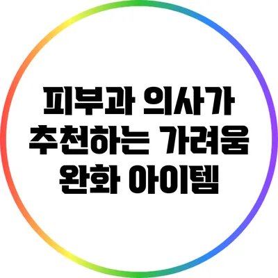 피부과 의사가 추천하는 가려움 완화 아이템