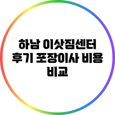 하남 이삿짐센터 후기: 포장이사 비용 비교