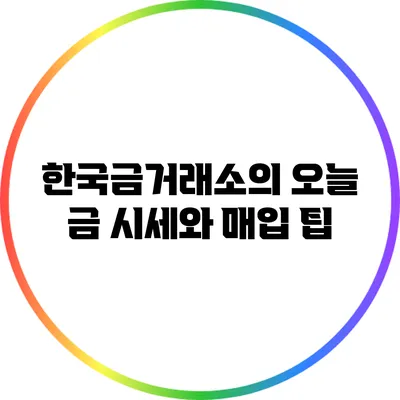 한국금거래소의 오늘 금 시세와 매입 팁