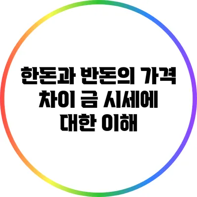 한돈과 반돈의 가격 차이: 금 시세에 대한 이해