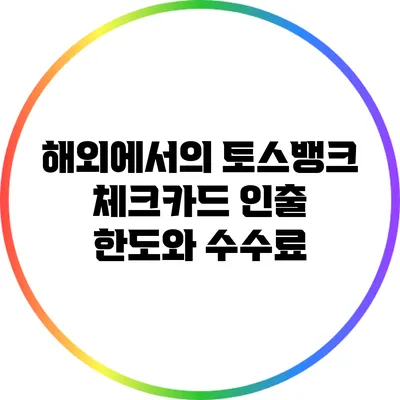 해외에서의 토스뱅크 체크카드 인출 한도와 수수료