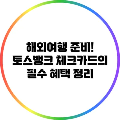 해외여행 준비! 토스뱅크 체크카드의 필수 혜택 정리