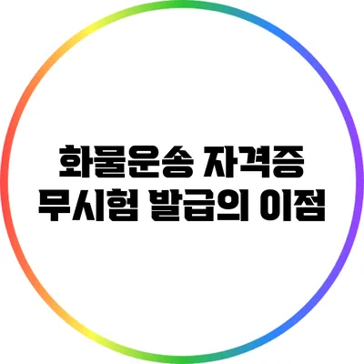 화물운송 자격증 무시험 발급의 이점
