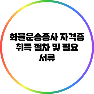 화물운송종사 자격증 취득 절차 및 필요 서류